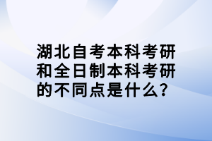 湖北自考本科考研和全日制本科考研的不同点是什么？