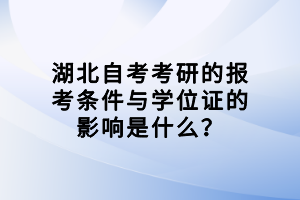 湖北自考考研的报考条件与学位证的影响是什么？