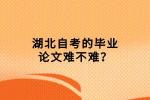 湖北自考的毕业论文难不难？