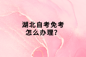 湖北自考免考怎么办理？