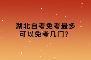 湖北自考免考最多可以免考几门？