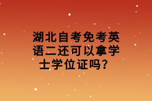 湖北自考免考英语二还可以拿学士学位证吗？