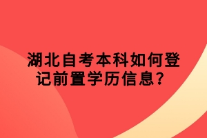 湖北自考本科如何登记前置学历信息？