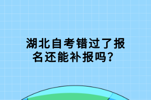 湖北自考错过了报名还能补报吗？