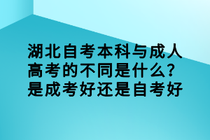 湖北自考本科与成人高考的不同是什么？是成考好还是自考好