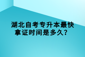 湖北自考专升本最快拿证时间是多久？