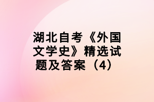 湖北自考《外国文学史》精选试题及答案(4) 湖北自考《外国文学史》精选试题及答案(4)