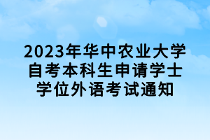 2023年华中农业大学自考本科生申请学士学位外语考试通知