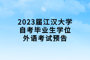2023届江汉大学自考毕业生学位外语考试预告