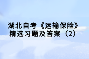 湖北自考《运输保险》精选习题及答案（2）