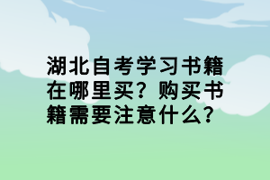 湖北自考学习书籍在哪里买？购买书籍需要注意什么？