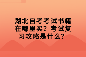 湖北自考考试书籍在哪里买？考试复习攻略是什么？