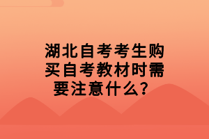 湖北自考考生购买自考教材时需要注意什么？