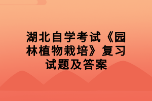 湖北自学考试《园林植物栽培》复习试题及答案