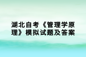 湖北自考《管理学原理》模拟试题及答案（1）