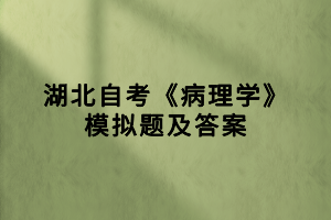 湖北自考《病理学》模拟题及答案（3）