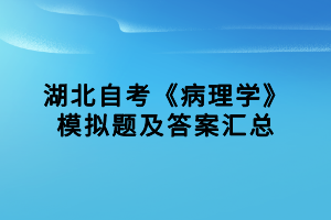 湖北自考《病理学》模拟题及答案汇总