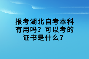 报考湖北自考本科有用吗？可以考的证书是什么？