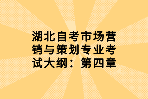 湖北自考市场营销与策划专业考试大纲：第四章