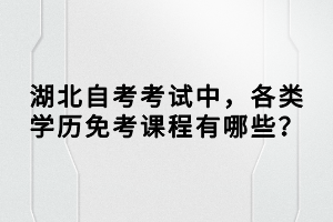 湖北自考考试中，各类学历免考课程有哪些？