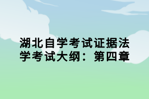 湖北自学考试证据法学考试大纲：第四章