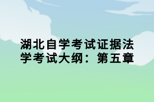 湖北自学考试证据法学考试大纲：第五章