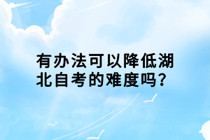 有办法可以降低湖北自考的难度吗？