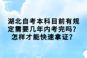 湖北自考本科目前有规定需要几年内考完吗？怎样才能快速拿证？