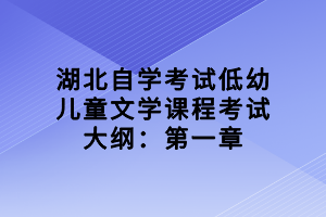 湖北自学考试低幼儿童文学课程考试大纲：第一章