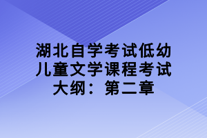 湖北自学考试低幼儿童文学课程考试大纲：第二章