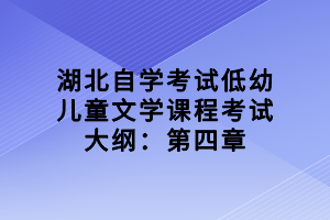 湖北自学考试低幼儿童文学课程考试大纲：第四章