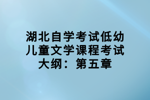 湖北自学考试低幼儿童文学课程考试大纲：第五章