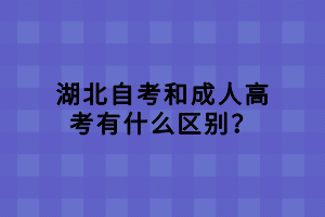 湖北自考和成人高考有什么区别？