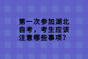 第一次参加湖北自考，考生应该注意哪些事项？