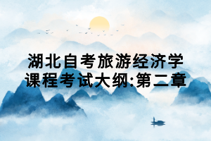 湖北自考旅游经济学课程考试大纲:第二章