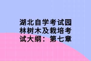 湖北自学考试园林树木及栽培考试大纲：第七章