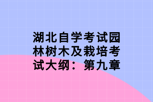 湖北自学考试园林树木及栽培考试大纲：第九章