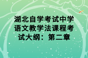 湖北自学考试中学语文教学法课程考试大纲：第二章