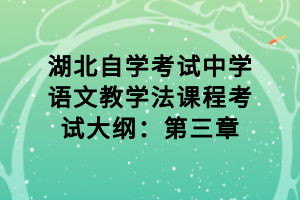 湖北自学考试中学语文教学法课程考试大纲：第三章