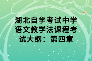 湖北自学考试中学语文教学法课程考试大纲：第四章