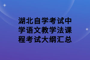 湖北自学考试中学语文教学法课程考试大纲汇总