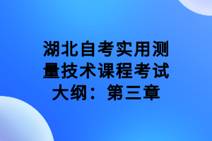 湖北自考实用测量技术课程考试大纲：第三章