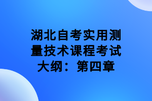 湖北自考实用测量技术课程考试大纲：第四章