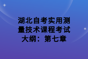 湖北自考实用测量技术课程考试大纲：第七章