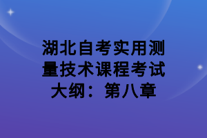 湖北自考实用测量技术课程考试大纲：第八章