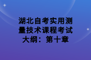 湖北自考实用测量技术课程考试大纲：第十章