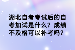 湖北自考考试后的自考加试是什么？成绩不及格可以补考吗？