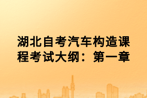 湖北自考汽车构造课程考试大纲：第一章