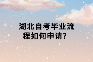 湖北自考毕业流程如何申请？