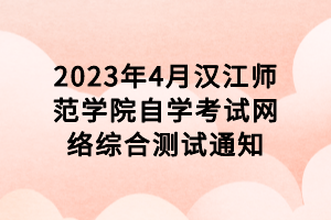 2023年4月汉江师范学院自学考试网络综合测试通知